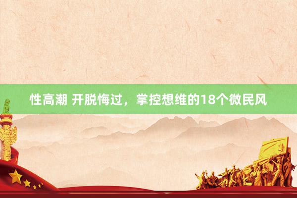 性高潮 开脱悔过，掌控想维的18个微民风