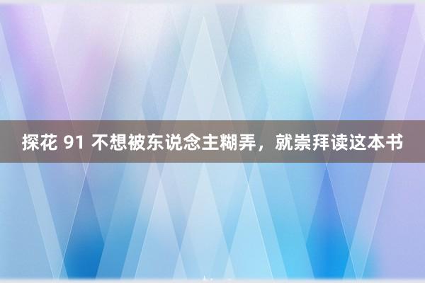 探花 91 不想被东说念主糊弄，就崇拜读这本书