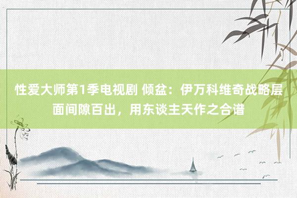 性爱大师第1季电视剧 倾盆：伊万科维奇战略层面间隙百出，用东谈主天作之合谱