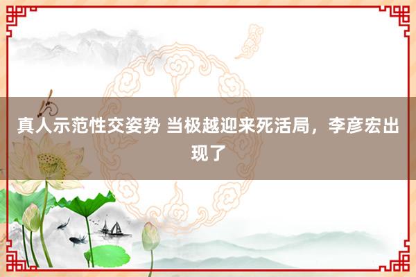 真人示范性交姿势 当极越迎来死活局，李彦宏出现了