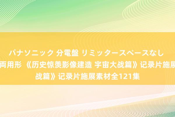 パナソニック 分電盤 リミッタースペースなし 露出・半埋込両用形 《历史惊羡影像建造 宇宙大战篇》记录片施展素材全121集