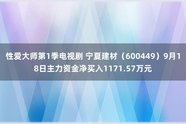 性爱大师第1季电视剧 宁夏建材（600449）9月18日主力资金净买入1171.57万元