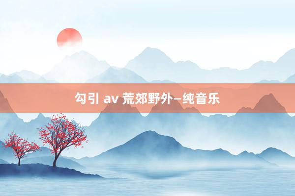 勾引 av 荒郊野外—纯音乐