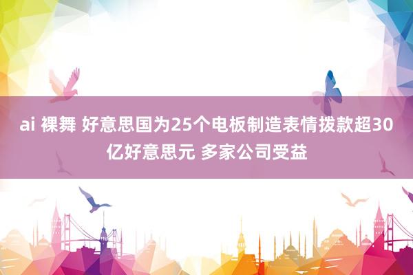 ai 裸舞 好意思国为25个电板制造表情拨款超30亿好意思元 多家公司受益