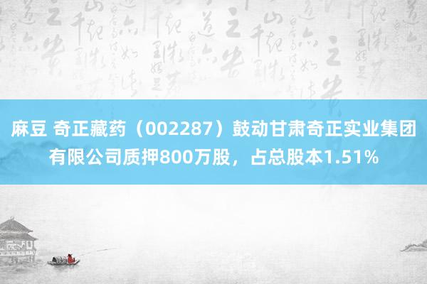 麻豆 奇正藏药（002287）鼓动甘肃奇正实业集团有限公司质押800万股，占总股本1.51%