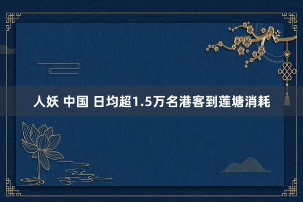 人妖 中国 日均超1.5万名港客到莲塘消耗