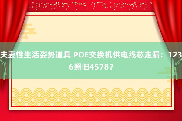 夫妻性生活姿势道具 POE交换机供电线芯走漏：1236照旧4578？