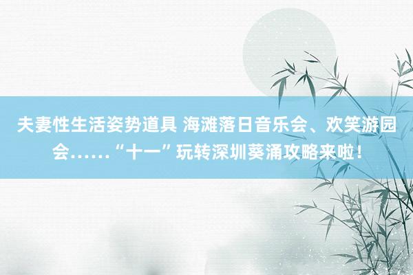 夫妻性生活姿势道具 海滩落日音乐会、欢笑游园会……“十一”玩转深圳葵涌攻略来啦！