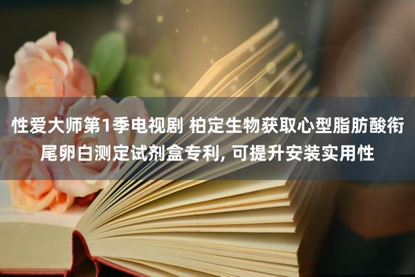 性爱大师第1季电视剧 柏定生物获取心型脂肪酸衔尾卵白测定试剂盒专利， 可提升安装实用性