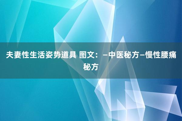 夫妻性生活姿势道具 图文：—中医秘方—慢性腰痛秘方