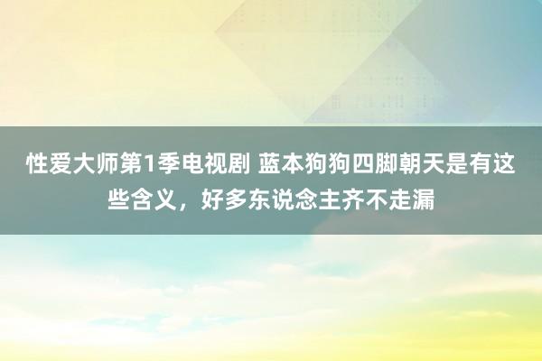 性爱大师第1季电视剧 蓝本狗狗四脚朝天是有这些含义，好多东说念主齐不走漏