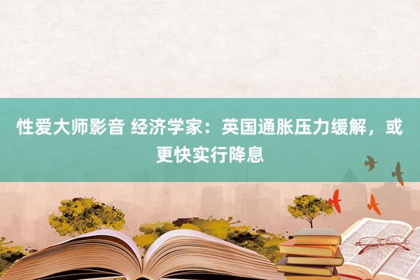 性爱大师影音 经济学家：英国通胀压力缓解，或更快实行降息