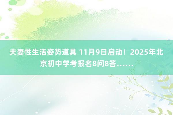 夫妻性生活姿势道具 11月9日启动！2025年北京初中学考报名8问8答……