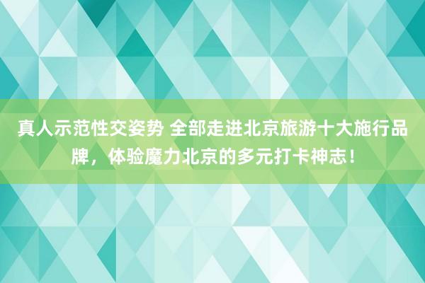 真人示范性交姿势 全部走进北京旅游十大施行品牌，<a href=