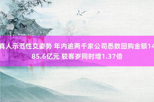 真人示范性交姿势 年内逾两千家公司悉数回购金额1485.6亿元 较客岁同时增1.37倍