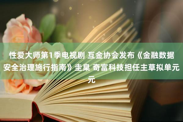 性爱大师第1季电视剧 互金协会发布《金融数据安全治理施行指南》圭臬 奇富科技担任主草拟单元