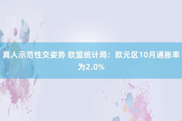 真人示范性交姿势 欧盟统计局：欧元区10月通胀率为2.0%