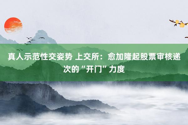 真人示范性交姿势 上交所：愈加隆起股票审核递次的“开门”力度