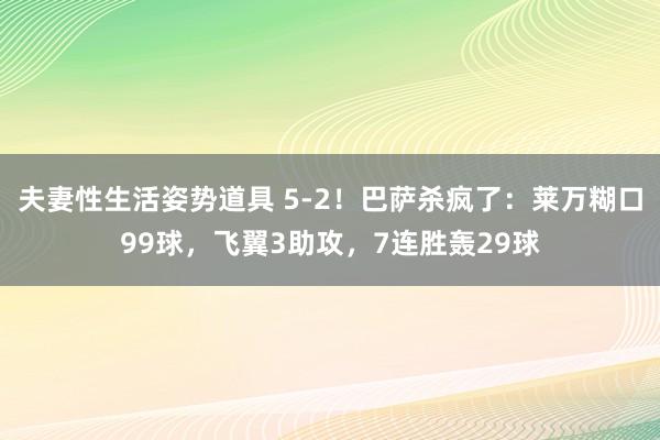 夫妻性生活姿势道具 5-2！巴萨杀疯了：莱万糊口99球，飞翼3助攻，7连胜轰29球