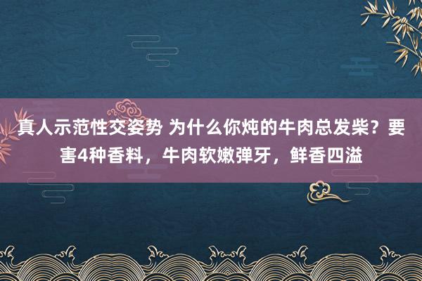 真人示范性交姿势 为什么你炖的牛肉总发柴？要害4种香料，牛肉软嫩弹牙，鲜香四溢