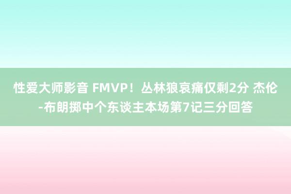 性爱大师影音 FMVP！丛林狼哀痛仅剩2分 杰伦-布朗掷中个东谈主本场第7记三分回答