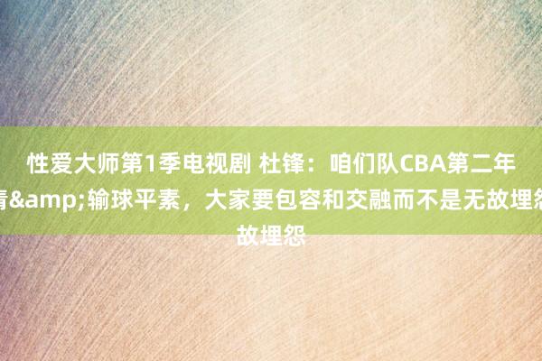 性爱大师第1季电视剧 杜锋：咱们队CBA第二年青&输球平素，大家要包容和交融而不是无故埋怨