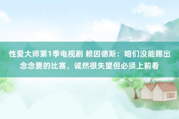 性爱大师第1季电视剧 赖因德斯：咱们没能踢出念念要的比赛，诚然很失望但必须上前看