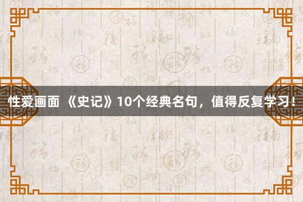 性爱画面 《史记》10个经典名句，值得反复学习！