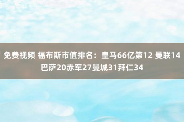 免费视频 福布斯市值排名：皇马66亿第12 曼联14巴萨20赤军27曼城31拜仁34