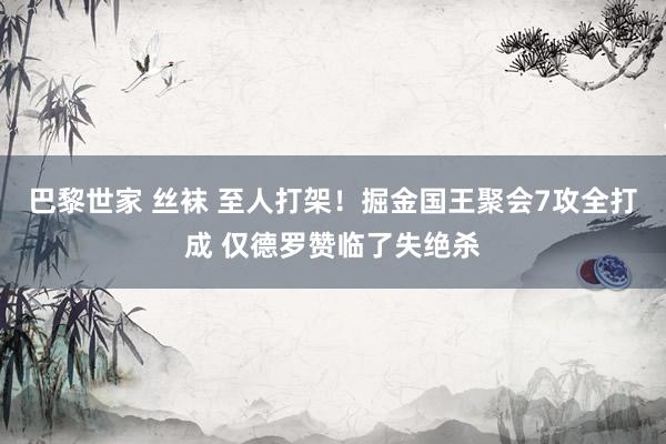 巴黎世家 丝袜 至人打架！掘金国王聚会7攻全打成 仅德罗赞临了失绝杀