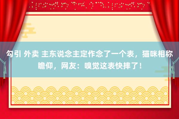 勾引 外卖 主东说念主定作念了一个表，猫咪相称瞻仰，网友：嗅觉这表快摔了！