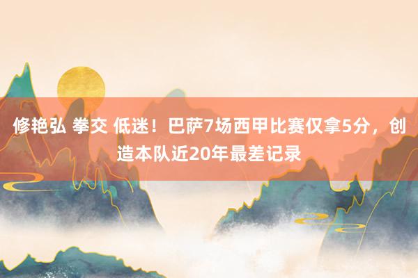 修艳弘 拳交 低迷！巴萨7场西甲比赛仅拿5分，创造本队近20年最差记录