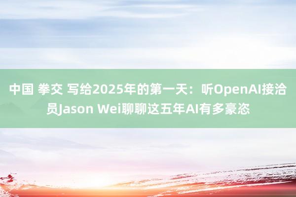 中国 拳交 写给2025年的第一天：听OpenAI接洽员Jason Wei聊聊这五年AI有多豪恣