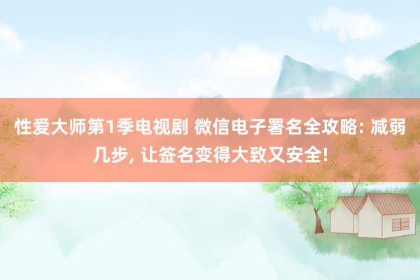 性爱大师第1季电视剧 微信电子署名全攻略: 减弱几步， 让签名变得大致又安全!