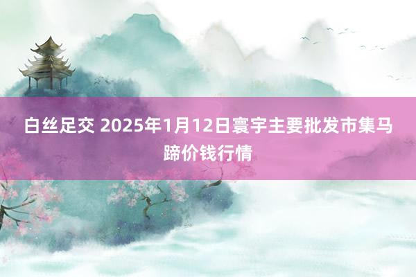 白丝足交 2025年1月12日寰宇主要批发市集马蹄价钱行情