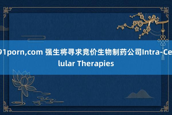 91porn，com 强生将寻求竞价生物制药公司Intra-Cellular Therapies