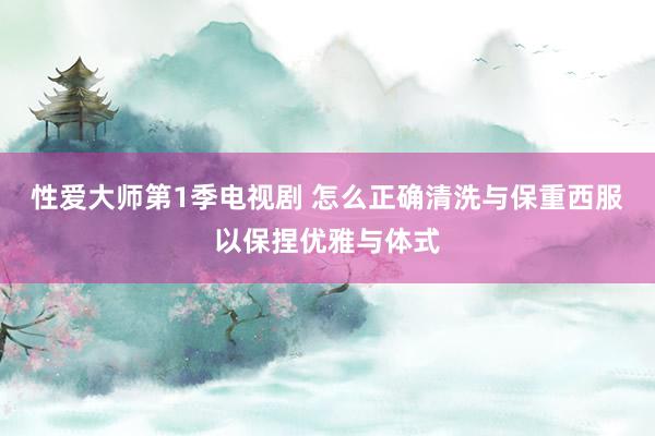 性爱大师第1季电视剧 怎么正确清洗与保重西服以保捏优雅与体式