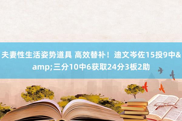 夫妻性生活姿势道具 高效替补！迪文岑佐15投9中&三分10中6获取24分3板2助